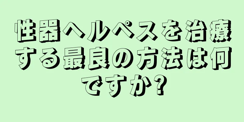 性器ヘルペスを治療する最良の方法は何ですか?