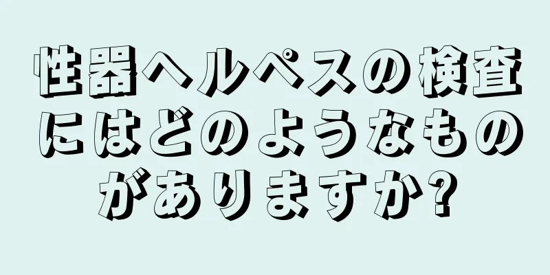 性器ヘルペスの検査にはどのようなものがありますか?