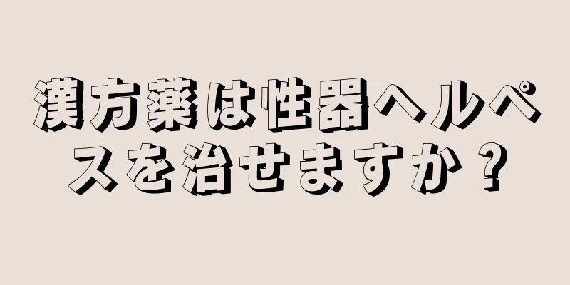 漢方薬は性器ヘルペスを治せますか？