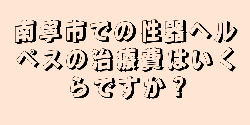 南寧市での性器ヘルペスの治療費はいくらですか？