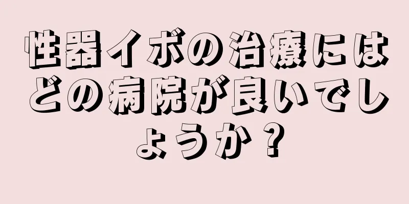 性器イボの治療にはどの病院が良いでしょうか？