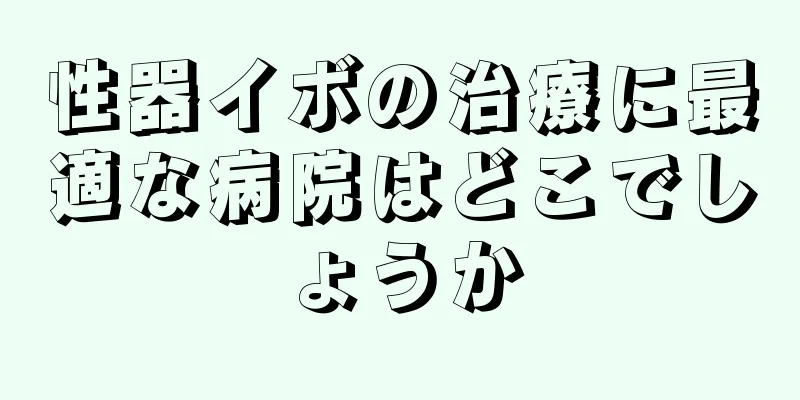 性器イボの治療に最適な病院はどこでしょうか