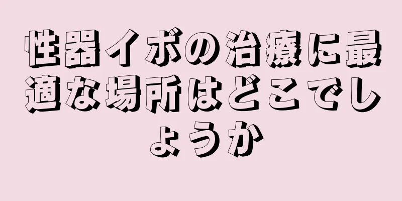 性器イボの治療に最適な場所はどこでしょうか