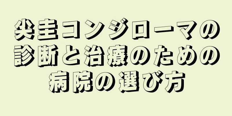 尖圭コンジローマの診断と治療のための病院の選び方