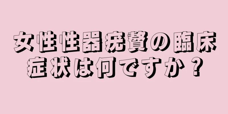 女性性器疣贅の臨床症状は何ですか？