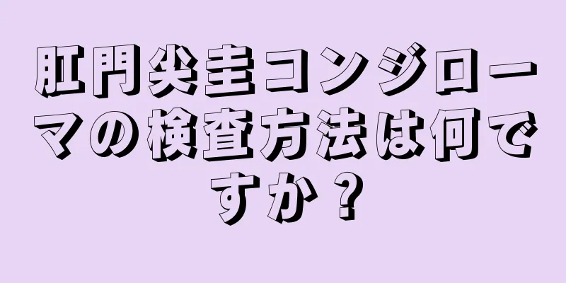 肛門尖圭コンジローマの検査方法は何ですか？