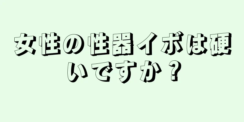 女性の性器イボは硬いですか？