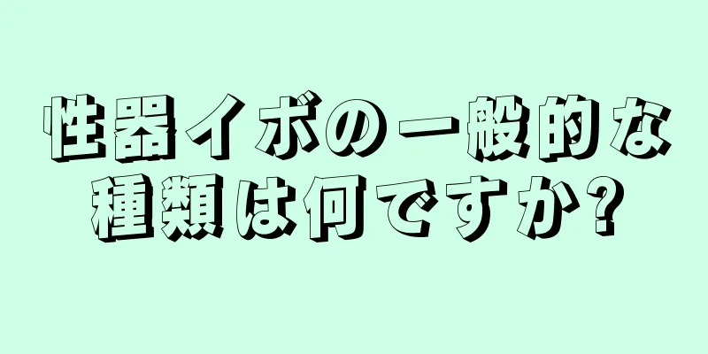 性器イボの一般的な種類は何ですか?