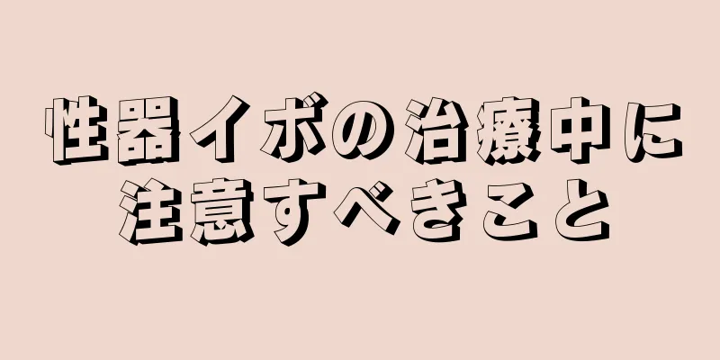 性器イボの治療中に注意すべきこと