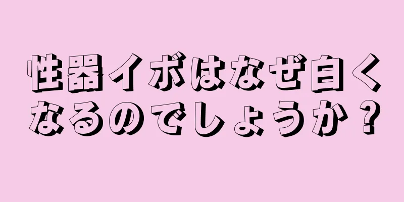 性器イボはなぜ白くなるのでしょうか？