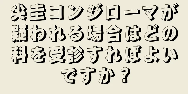尖圭コンジローマが疑われる場合はどの科を受診すればよいですか？