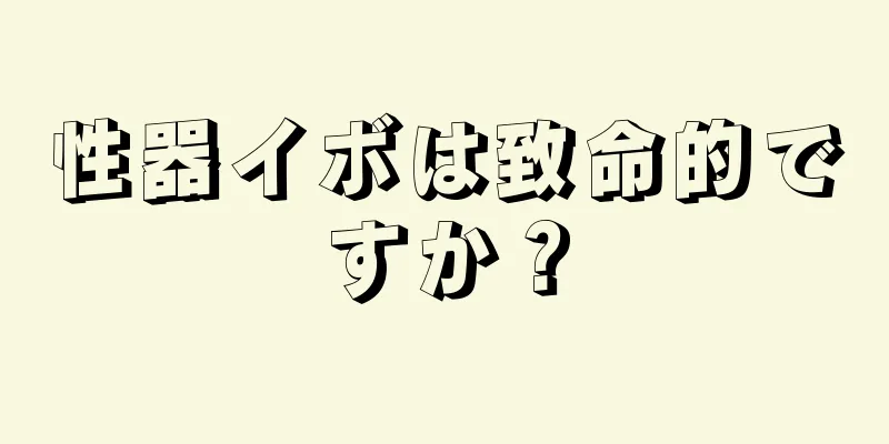 性器イボは致命的ですか？