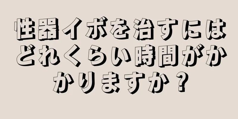 性器イボを治すにはどれくらい時間がかかりますか？