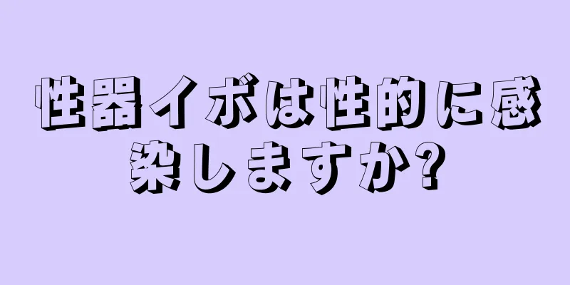 性器イボは性的に感染しますか?