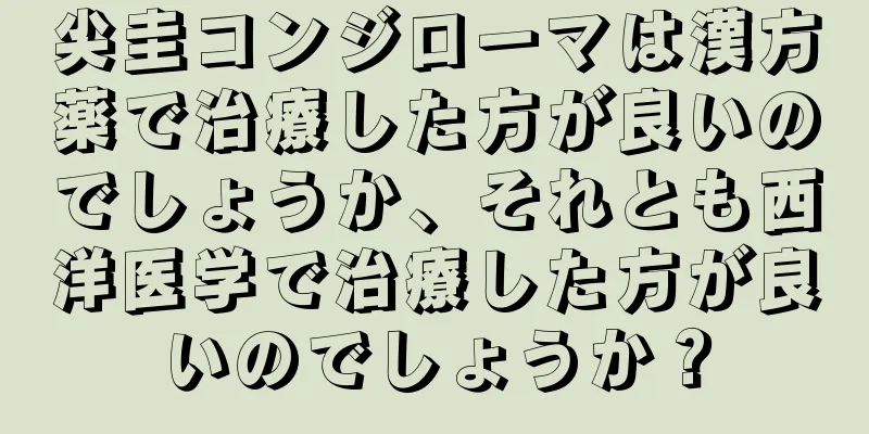 尖圭コンジローマは漢方薬で治療した方が良いのでしょうか、それとも西洋医学で治療した方が良いのでしょうか？