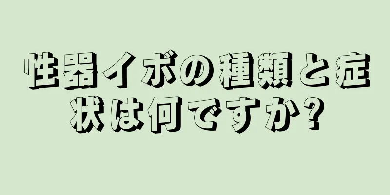 性器イボの種類と症状は何ですか?