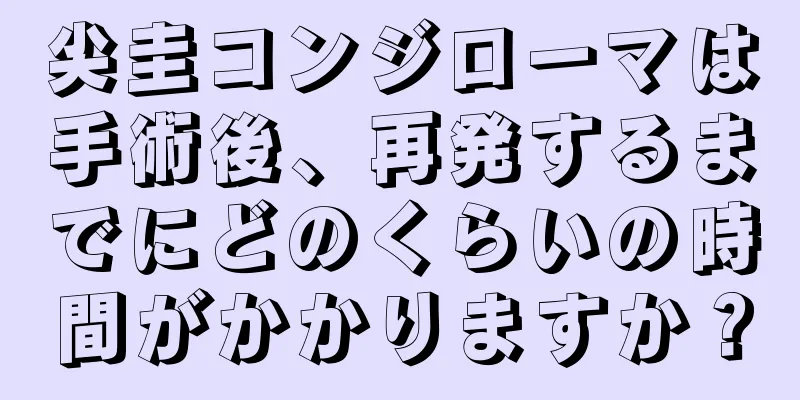 尖圭コンジローマは手術後、再発するまでにどのくらいの時間がかかりますか？