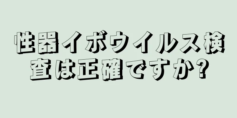 性器イボウイルス検査は正確ですか?