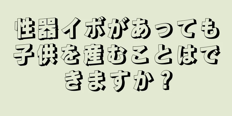 性器イボがあっても子供を産むことはできますか？