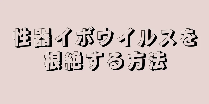 性器イボウイルスを根絶する方法