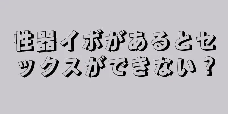 性器イボがあるとセックスができない？