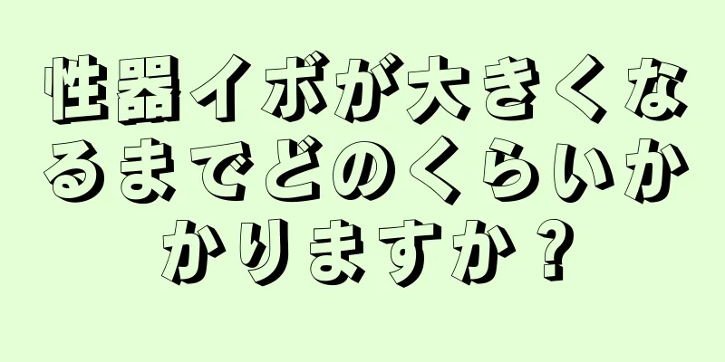 性器イボが大きくなるまでどのくらいかかりますか？
