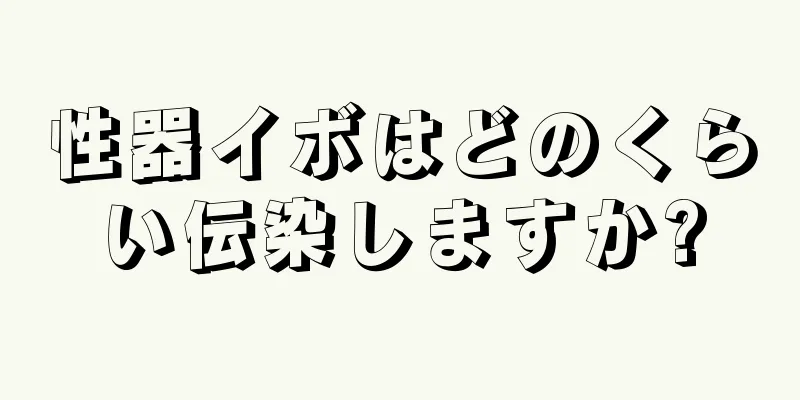 性器イボはどのくらい伝染しますか?