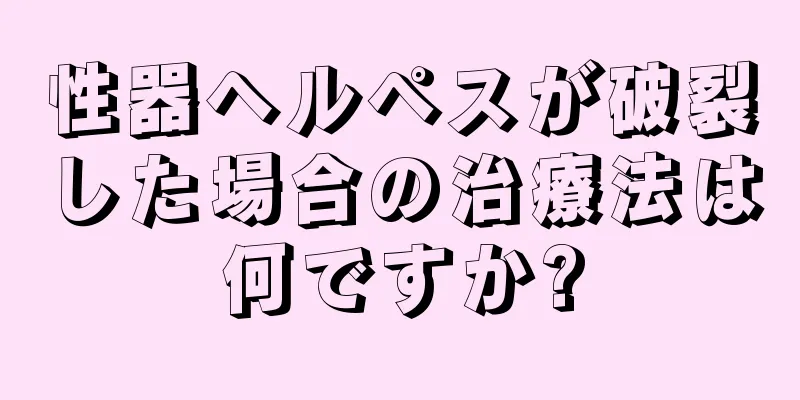 性器ヘルペスが破裂した場合の治療法は何ですか?