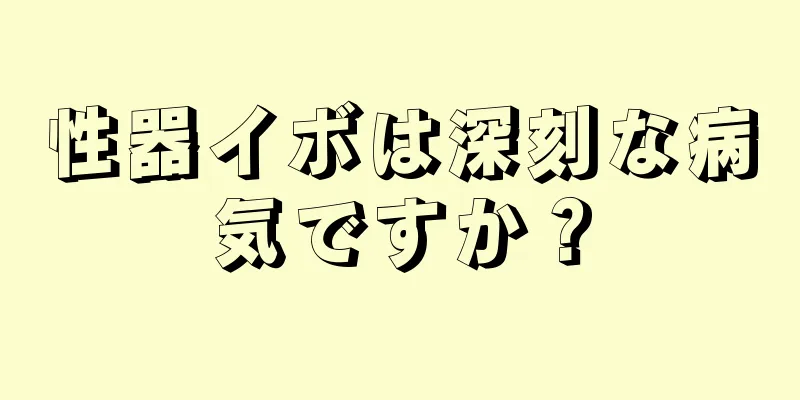 性器イボは深刻な病気ですか？