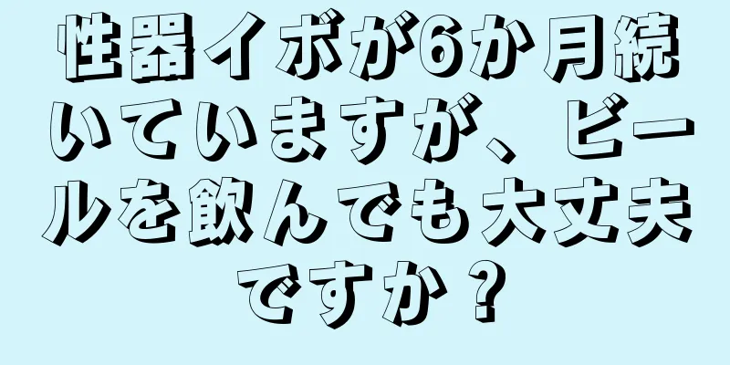 性器イボが6か月続いていますが、ビールを飲んでも大丈夫ですか？