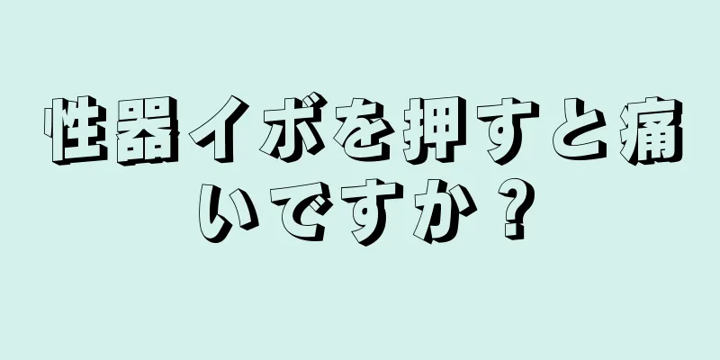 性器イボを押すと痛いですか？