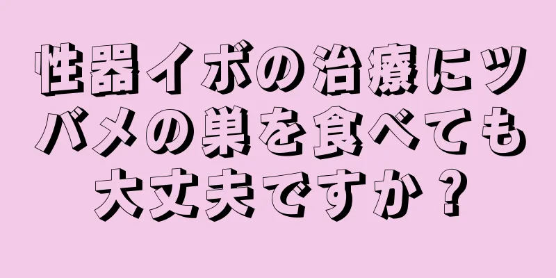 性器イボの治療にツバメの巣を食べても大丈夫ですか？