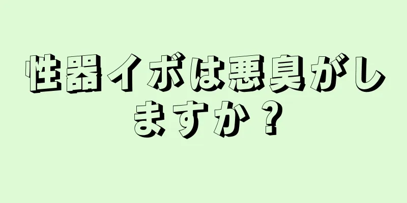性器イボは悪臭がしますか？