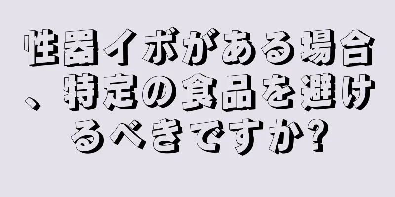 性器イボがある場合、特定の食品を避けるべきですか?