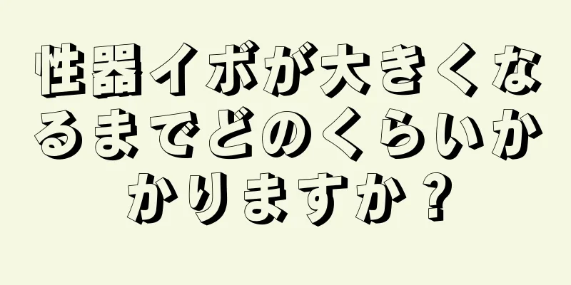 性器イボが大きくなるまでどのくらいかかりますか？