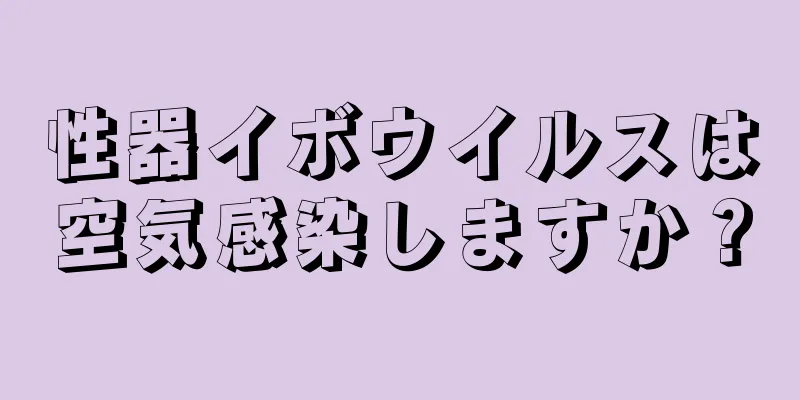 性器イボウイルスは空気感染しますか？