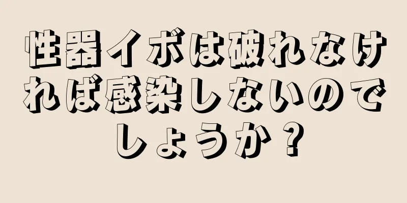 性器イボは破れなければ感染しないのでしょうか？