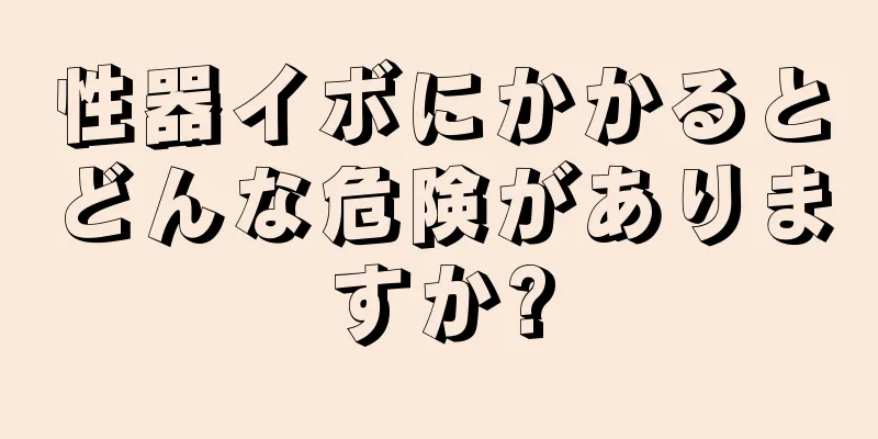 性器イボにかかるとどんな危険がありますか?