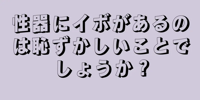 性器にイボがあるのは恥ずかしいことでしょうか？
