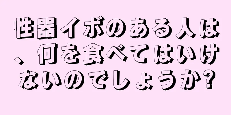 性器イボのある人は、何を食べてはいけないのでしょうか?