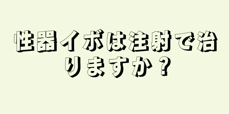 性器イボは注射で治りますか？