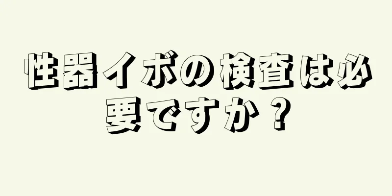 性器イボの検査は必要ですか？