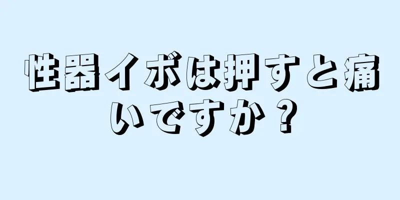 性器イボは押すと痛いですか？