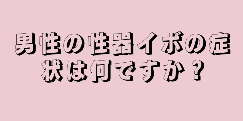 男性の性器イボの症状は何ですか？