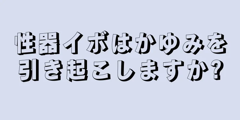 性器イボはかゆみを引き起こしますか?