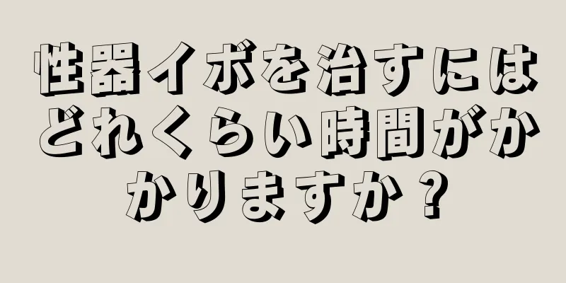 性器イボを治すにはどれくらい時間がかかりますか？