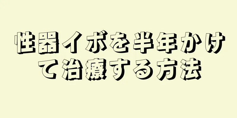 性器イボを半年かけて治療する方法