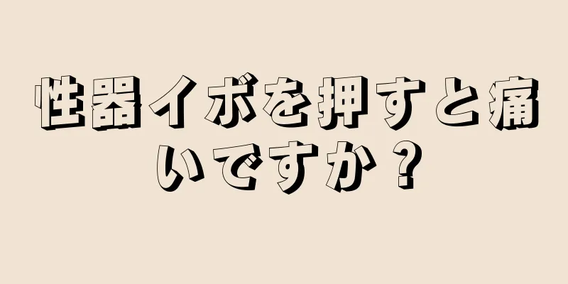 性器イボを押すと痛いですか？
