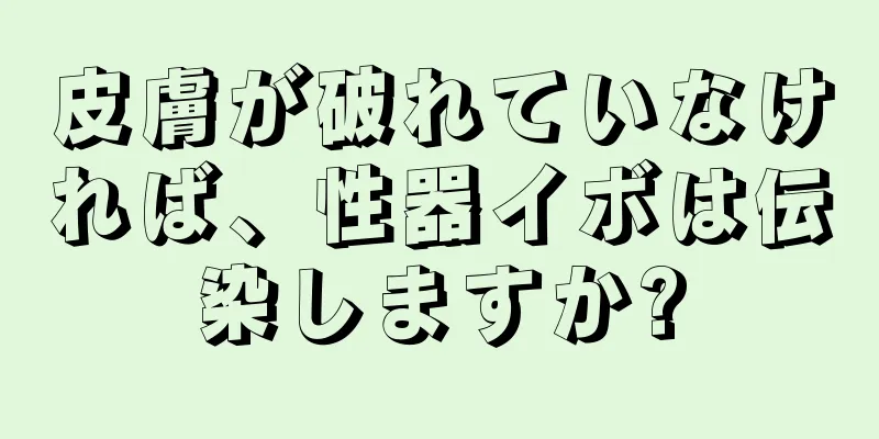 皮膚が破れていなければ、性器イボは伝染しますか?
