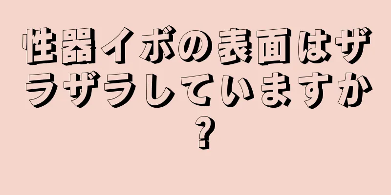 性器イボの表面はザラザラしていますか？